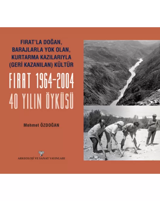 Fırat'la Doğan Barajlarla Yok Olan Kurtarma Kazılarıyla Geri Kazanılan Kültür FIRAT 1964-2004 - 40 Yılın Öyküsü